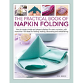 The Practical Book of Napkin Folding: How to Create Simple and Elegant Displays for Every Occasion, with More Than 150 Ideas for Folding, Making, Deco - Hardcover