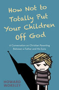 How Not to Totally Put Your Children Off God: A Conversation on Christian Parenting Between a Father and His Sons - Paperback