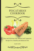 Pescatarian Cookbook: Easy and Delicious Fish, Seafood and Vegetarian Recipes for a Healthy and Balanced Diet - Paperback
