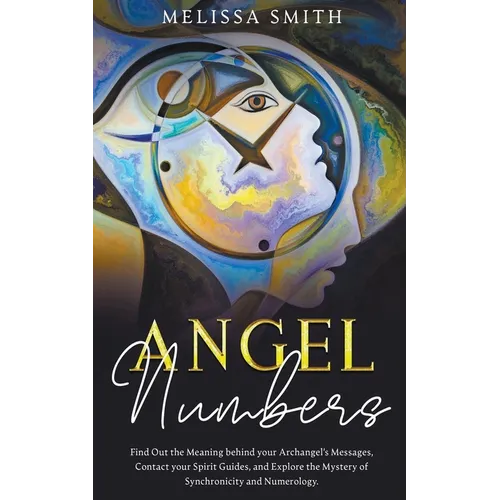 Angel Numbers: Find Out the Meaning Behind Your Archangel's Message, Contact Your Spirit Guide and Explore The Mistery of Synchronicity and Numerology - Paperback