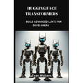 Hugging Face Transformers: Build Advanced LLM's For Developers - Paperback