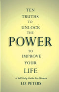 Ten Truths to Unlock the Power to Improve Your Life: A Self Help Guide for Women - Paperback