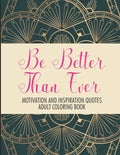 Be Better Than Ever Motivation and Inspiration Quotes Adult Coloring Book: Positive Affirmations Coloring Book- Stress Relief Coloring Pages for Relax - Paperback