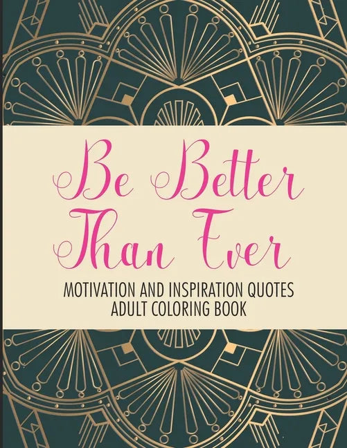 Be Better Than Ever Motivation and Inspiration Quotes Adult Coloring Book: Positive Affirmations Coloring Book- Stress Relief Coloring Pages for Relax - Paperback