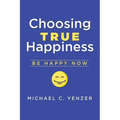 Choosing True Happiness: Be Happy Now - Paperback