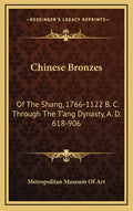 Chinese Bronzes: Of the Shang, 1766-1122 B. C. Through the T'Ang Dynasty, A. D. 618-906 - Hardcover