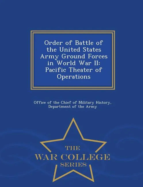 Order of Battle of the United States Army Ground Forces in World War II: Pacific Theater of Operations - War College Series - Paperback