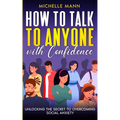 How to Talk to Anyone with Confidence: Unlocking the Secret to Overcoming Social Anxiety - Paperback