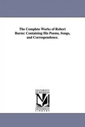 The Complete Works of Robert Burns: Containing His Poems, Songs, and Correspondence. - Paperback