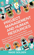 Project Management and Human Resources: How to Use Agile, Scrum, Lean Six Sigma, Kanban and Kaizen for Managing Projects Along with a Guide on Human R - Hardcover