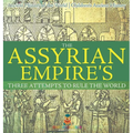The Assyrian Empire's Three Attempts to Rule the World: Ancient History of the World Children's Ancient History - Hardcover