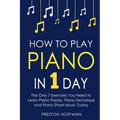 How to Play Piano: In 1 Day - The Only 7 Exercises You Need to Learn Piano Theory, Piano Technique and Piano Sheet Music Today - Paperback
