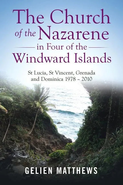 The Church of the Nazarene in Four of the Windward Islands: St Lucia, St Vincent, Grenada and Dominica 1978 - 2010 - Paperback