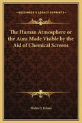 The Human Atmosphere or the Aura Made Visible by the Aid of Chemical Screens - Hardcover