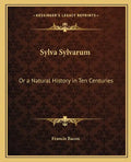 Sylva Sylvarum: Or a Natural History in Ten Centuries - Paperback