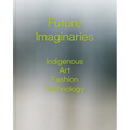Future Imaginaries: Indigenous Art, Fashion, Technology - Paperback