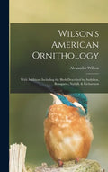 Wilson's American Ornithology [microform]: With Additions Including the Birds Described by Audubon, Bonaparte, Nuttall, & Richardson - Hardcover