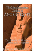 The Most Important Capitals of Ancient Egypt: The History of Memphis, Thebes, and Alexandria - Paperback