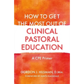 How to Get the Most Out of Clinical Pastoral Education: A Cpe Primer - Paperback