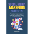Social Media Marketing Secrets: The Ultimate Guide to Boosting Engagement, Elevating Your Brand, Driving Sales, and Growing Your Business Across All M - Paperback