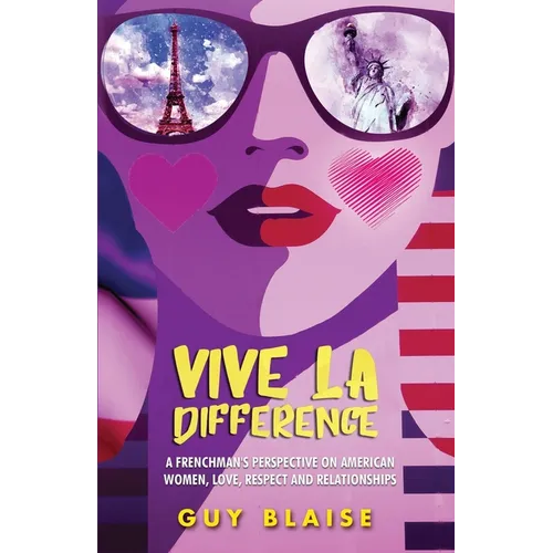 Vive La Difference: A Frenchman's Perspective on American Women, Love, Respect and Relationships - Paperback