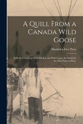 A Quill From a Canada Wild Goose: With the Cree Legend of Nih-ka, the Wild Goose, Set Forth for the First Time in Print. - Paperback