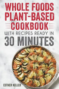 Whole Foods Plant-based Cookbook With Recipes Ready In 30 Minutes: Wholesome foods for a healthier you - Paperback
