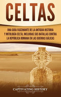 Celtas: Una Guía Fascinante de La Antigua Historia y Mitología Celta, Incluidas Sus Batallas Contra la República Romana en Las Guerras Gálicas - Hardcover