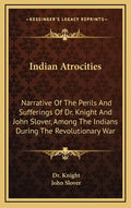 Indian Atrocities: Narrative of the Perils and Sufferings of Dr. Knight and John Slover, Among the Indians During the Revolutionary War - Hardcover