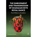 The Embodiment and Transmission of Ghanaian Kete Royal Dance: From Palace to Academy - Hardcover