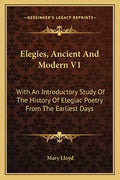 Elegies, Ancient And Modern V1: With An Introductory Study Of The History Of Elegiac Poetry From The Earliest Days - Paperback