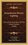 Incandescent Electric Lighting: A Practical Description Of The Edison System (1890) - Hardcover