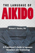 The Language of Aikido: A Practitioner's Guide to Japanese Characters and Terminology - Paperback