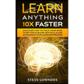 Learn Anything 10X Faster: Discover How to Train Your Mind to Better Acquire New Skills and Accelerate Your Learning Process - Paperback