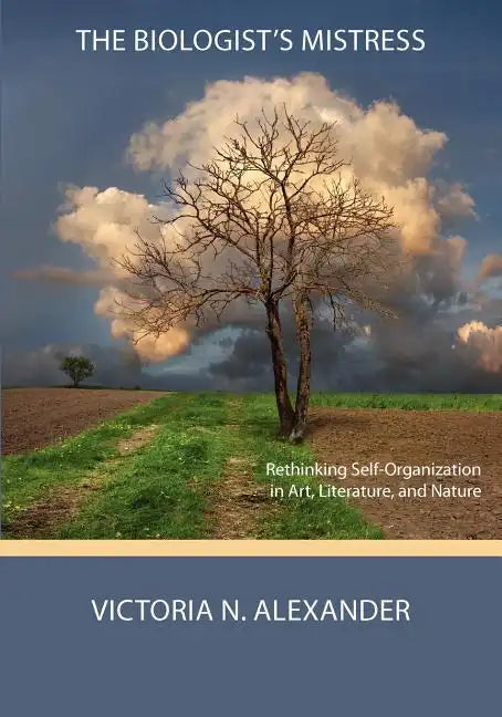 The Biologist's Mistress: Rethinking Self-Organization in Art, Literature, and Nature - Paperback