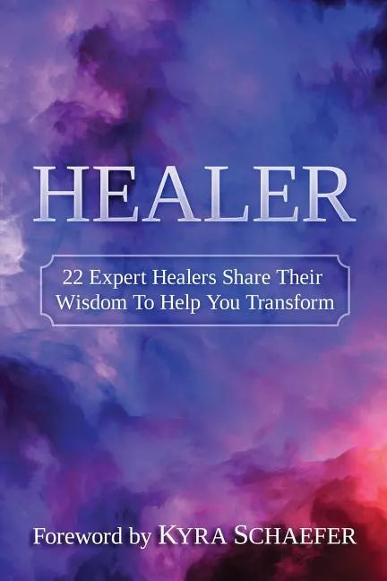 Healer: 22 Expert Healers Share Their Wisdom To Help You Transform - Paperback