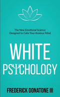 White Psychology: The New Emotional Science Designed To Calm Your Anxious Mind - Paperback