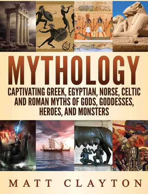 Mythology: Captivating Greek, Egyptian, Norse Celtic and Roman Myths of Gods, Goddesses, Heroes, and Monsters - Hardcover