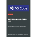 Mastering Visual Studio Code: Navigating the Future of Development - Paperback