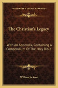 The Christian's Legacy: With an Appendix, Containing a Compendium of the Holy Bible - Paperback