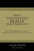 What Your Employees Really Want from You: How to Dramatically Reduce Your Turnover by Cultivating Your Greatest Asset-Your Employees - Paperback