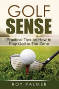 Golf Sense: Practical Tips on How to Play Golf in the Zone - Paperback