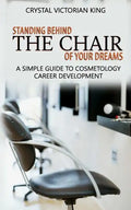 Standing Behind the Chair of Your Dreams: A Simple Guide to Cosmetology Career Development - Paperback
