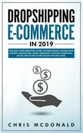 Dropshipping E-commerce in 2019: The Must Have Practical Guide to Make Money Online With Shopify, Amazon FBA, Retail Arbitrage, Affiliate Marketing, S - Paperback