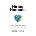 Hiring Humans: Attract, Convert, and Retain Top Talent in the Age of Automation - Hardcover