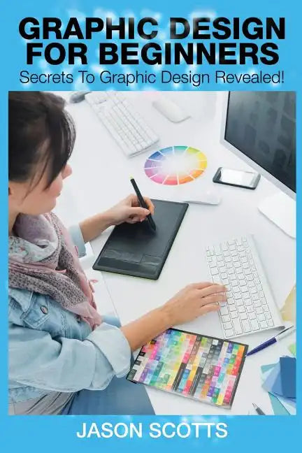 Graphics Design for Beginners: Secrets to Graphics Design Revealed! - Paperback