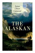 The Alaskan: Western Classic - A Gripping Tale of Forbidden Love, Attempted Murder and Gun-Fight in the Captivating Wilderness of Alaska - Paperback
