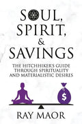 Soul, Spirit & Savings: The Hitchhiker's Guide Through Spirituality and Materialistic Desires - Paperback