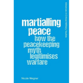 Martialling Peace: How the Peacekeeping Myth Legitimises Warfare - Paperback