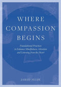 Where Compassion Begins: Foundational Practices to Enhance Mindfulness, Attention and Listening from the Heart - Paperback